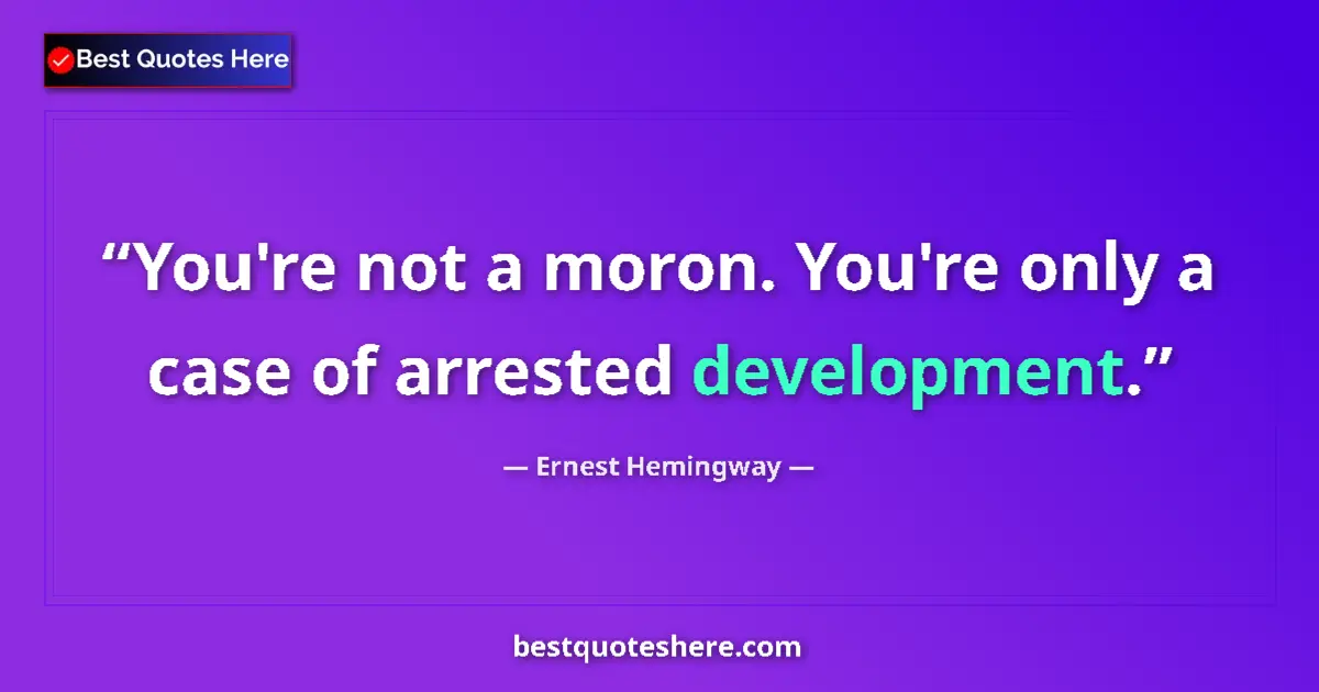 Quote by Ernest Hemingway: You're not a moron. You're only a case of arrested development....