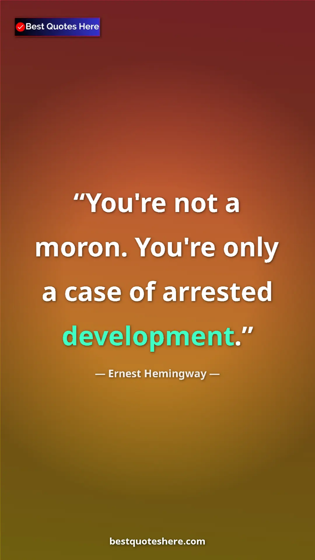 Ernest Hemingway Quote Card: "You're not a moron. You're only a case of arrested..." Pinterest quote poster by Ernest Hemingway: "You're not a moron. You're only a case of arrested..."