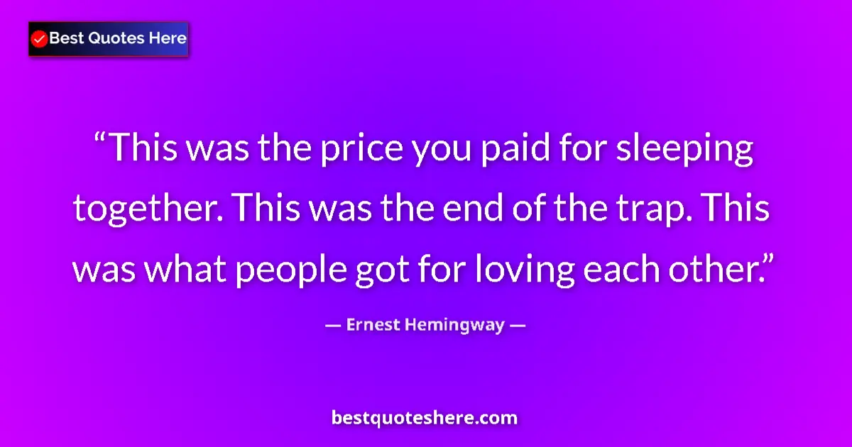 Quote by Ernest Hemingway: This was the price you paid for sleeping together. This was the end of the trap. This was what peopl...