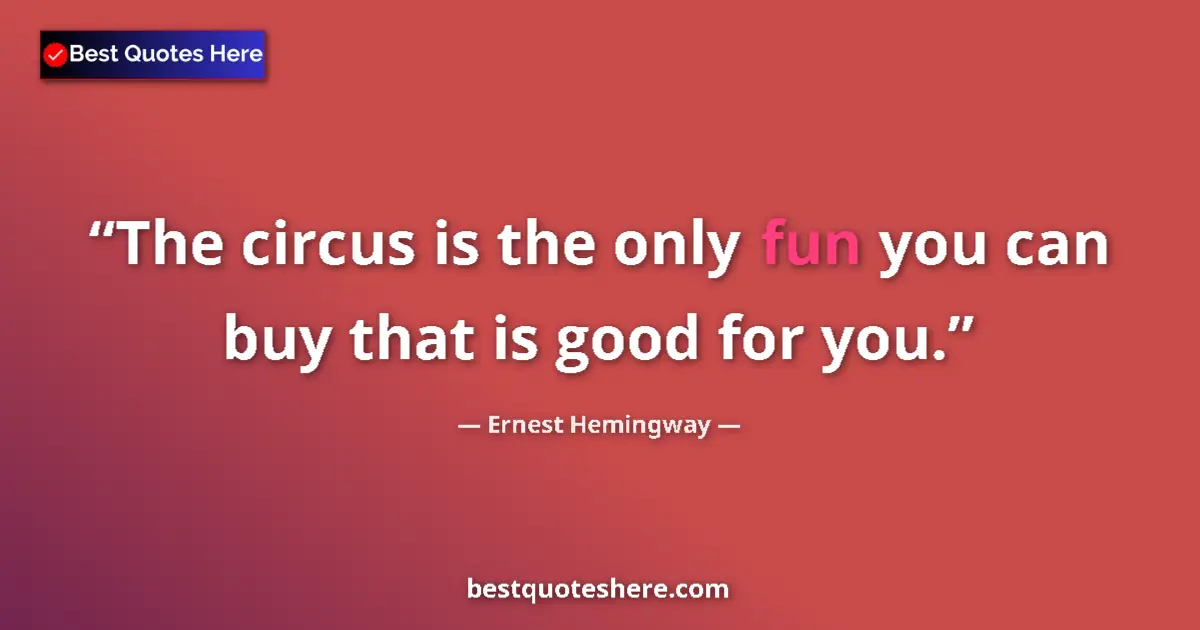 Quote by Ernest Hemingway: The circus is the only fun you can buy that is good for you....