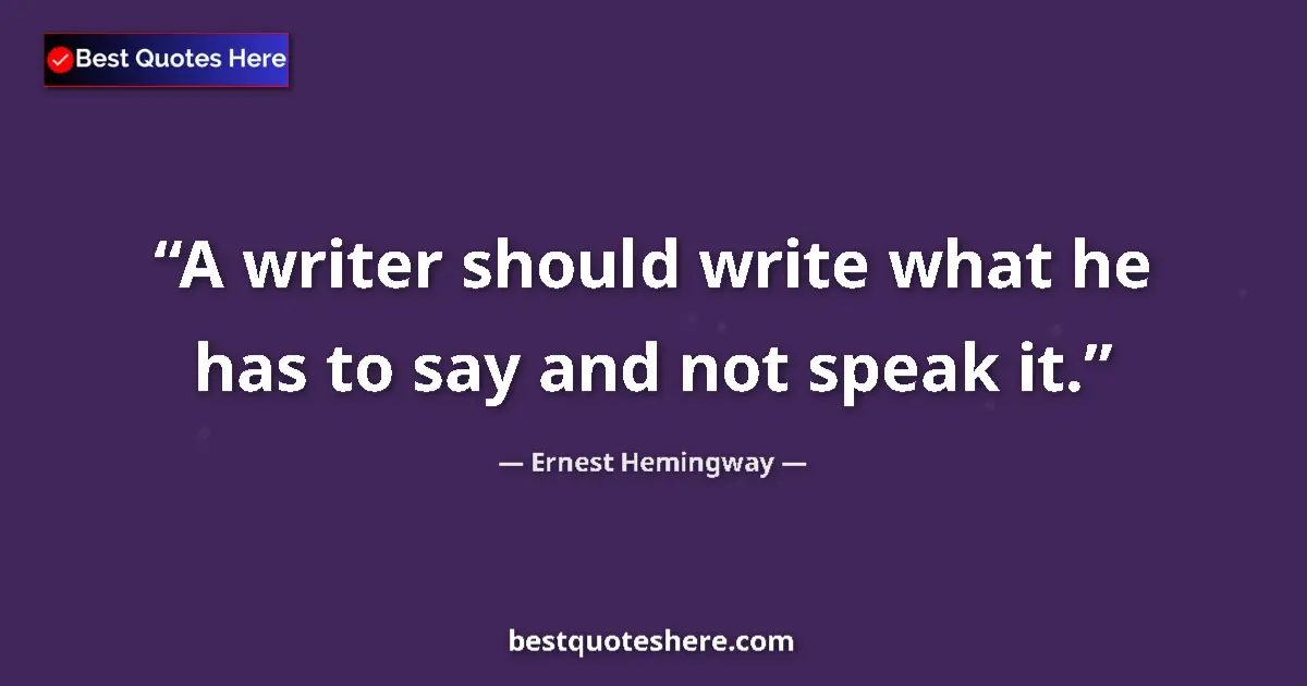 Quote by Ernest Hemingway: A writer should write what he has to say and not speak it....