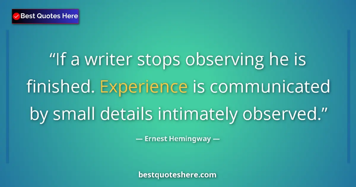 Quote by Ernest Hemingway: If a writer stops observing he is finished. Experi