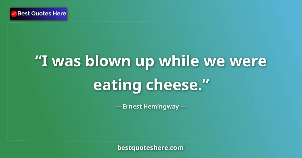 Quote by Ernest Hemingway: I was blown up while we were eating cheese.