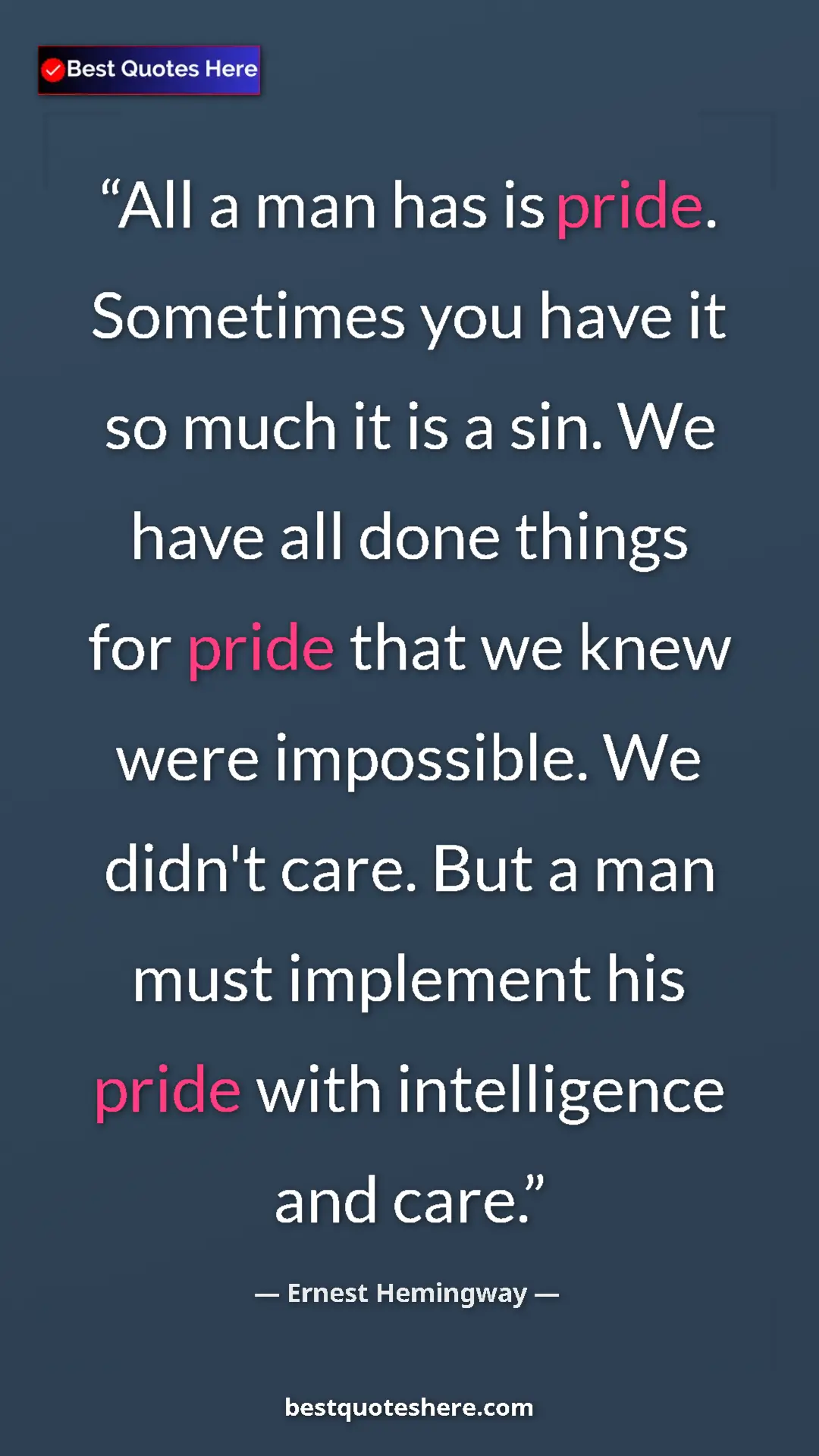 Ernest Hemingway Quote Card: "All a man has is pride. Sometimes you have it so much it is..." Pinterest quote poster by Ernest Hemingway: "All a man has is pride. Sometimes you have it so much it is..."