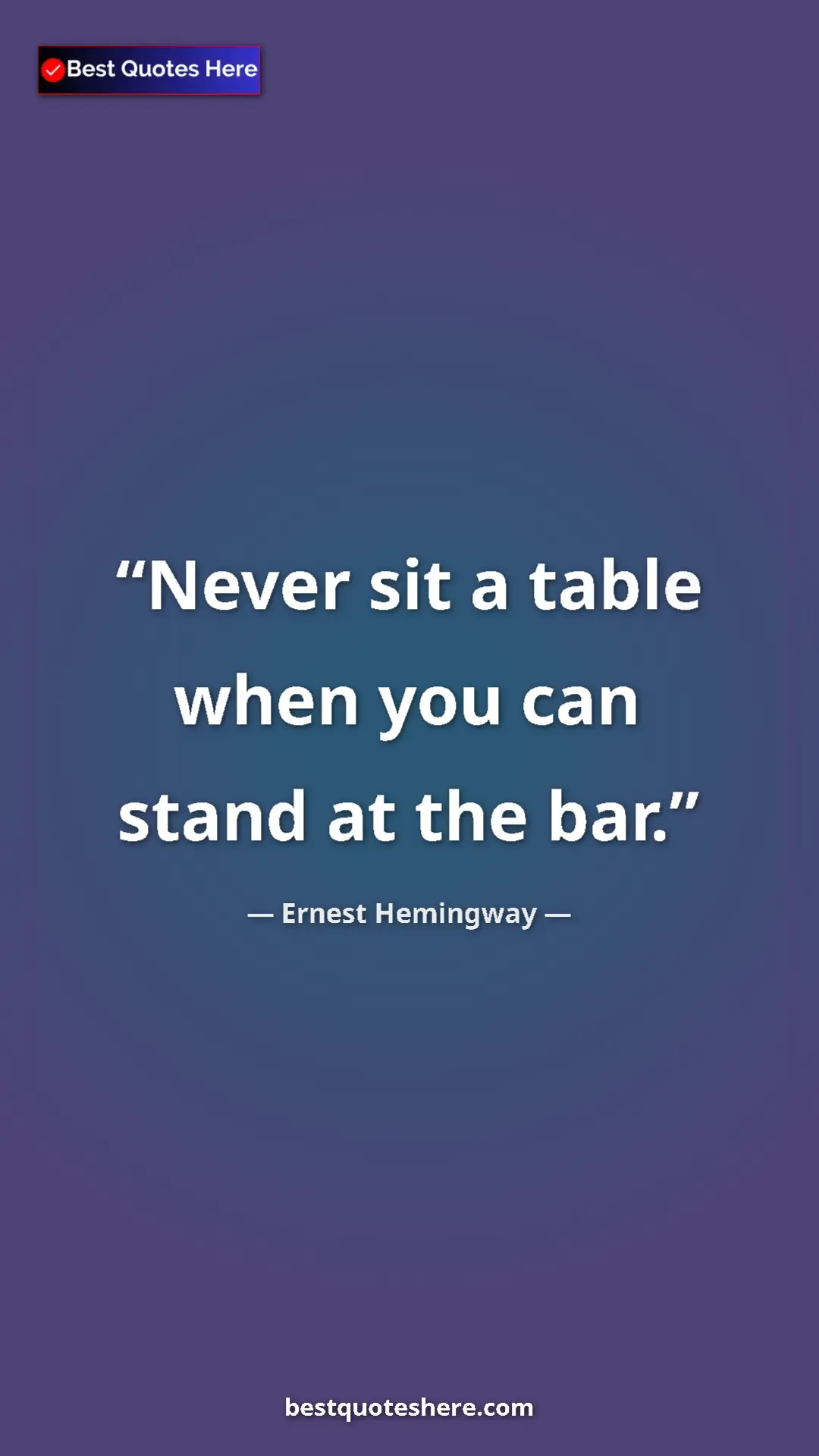 Ernest Hemingway Quote Card: "Never sit a table when you can stand at the bar." Pinterest quote poster by Ernest Hemingway: "Never sit a table when you can stand at the bar."