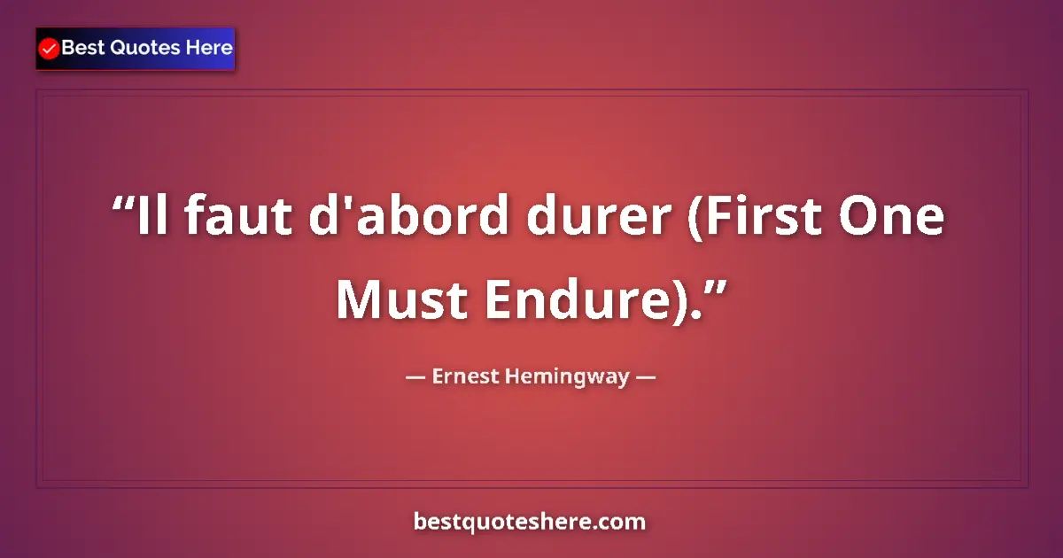 Image for the quote by Ernest Hemingway: Il faut d'abord durer (First One Must Endure)....