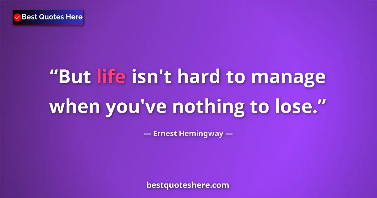 Ernest Hemingway Quote: "But life isn't hard to manage when you've nothing to lose." Ernest Hemingway quote: "But life isn't hard to manage when you've nothing to lose."