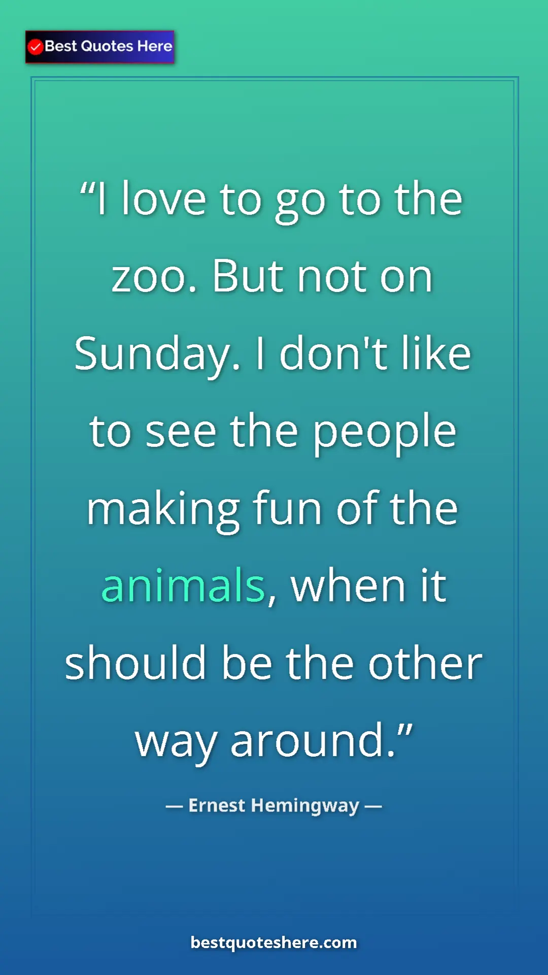 Ernest Hemingway Quote Card: "I love to go to the zoo. But not on Sunday. I don't like to..." Pinterest quote poster by Ernest Hemingway: "I love to go to the zoo. But not on Sunday. I don't like to..."