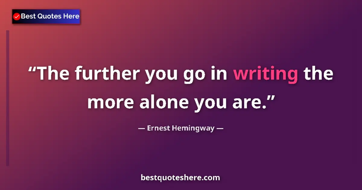 Quote by Ernest Hemingway: The further you go in writing the more alone you are....