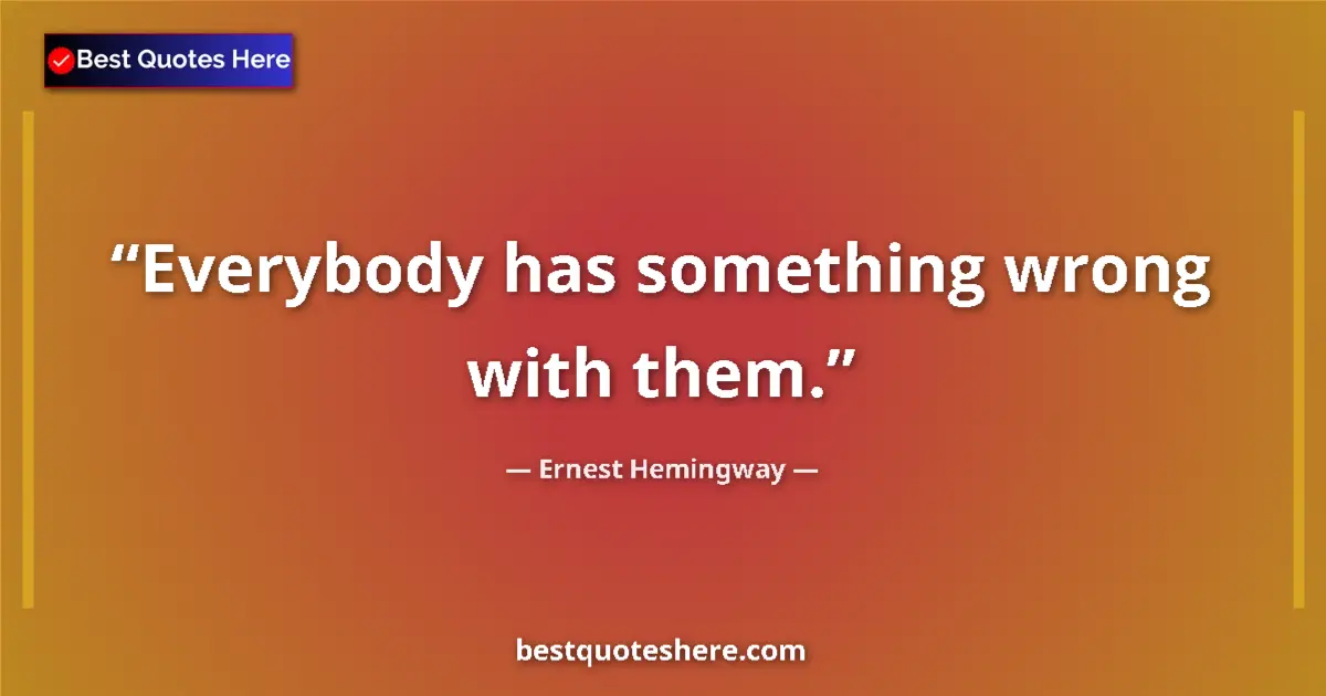Ernest Hemingway Quote: "Everybody has something wrong with them." Ernest Hemingway quote: "Everybody has something wrong with them."