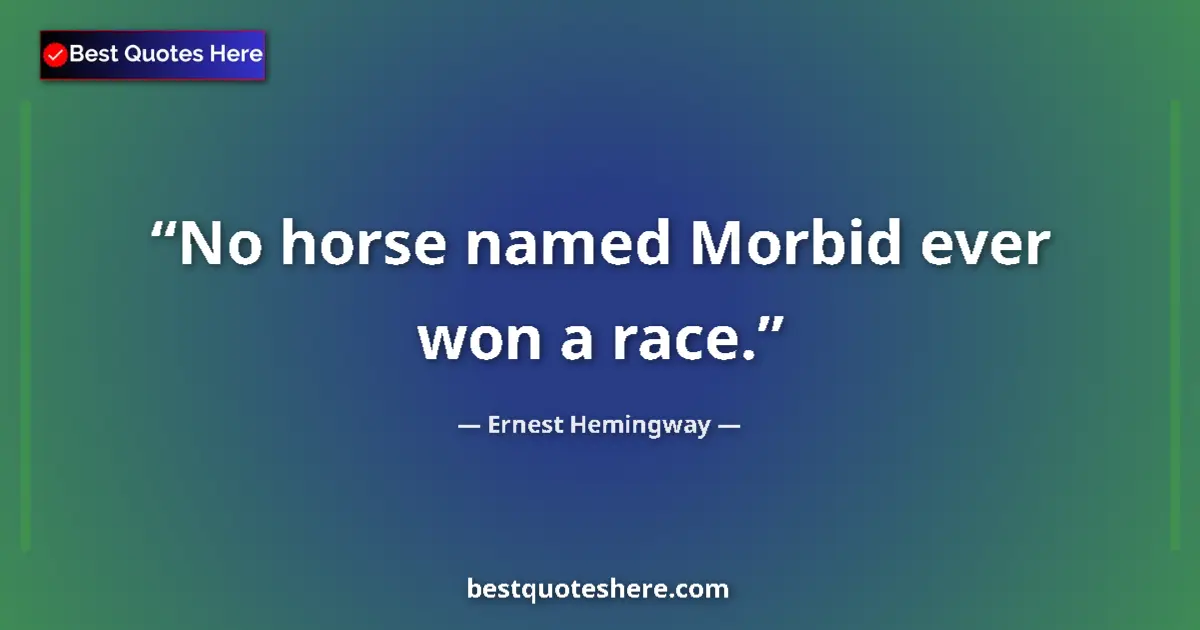 Quote by Ernest Hemingway: No horse named Morbid ever won a race....
