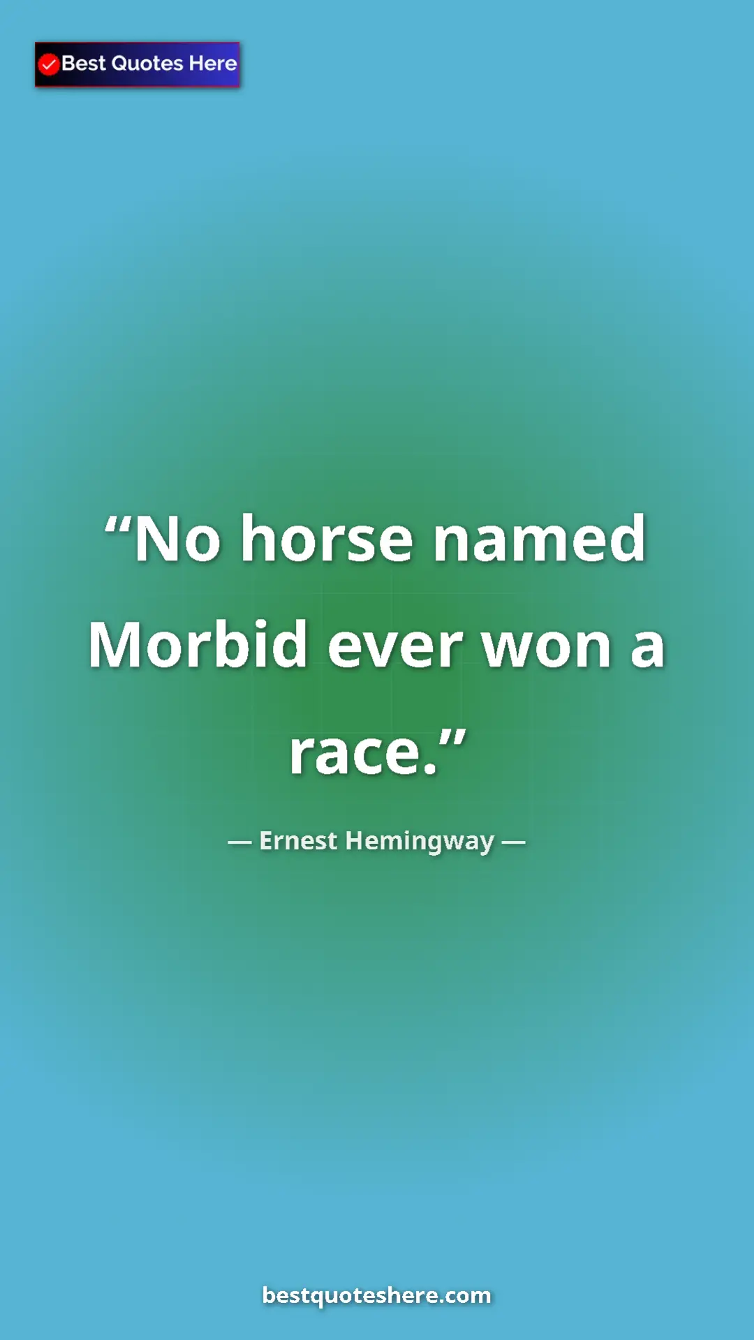Ernest Hemingway Quote Card: "No horse named Morbid ever won a race." Pinterest quote poster by Ernest Hemingway: "No horse named Morbid ever won a race."