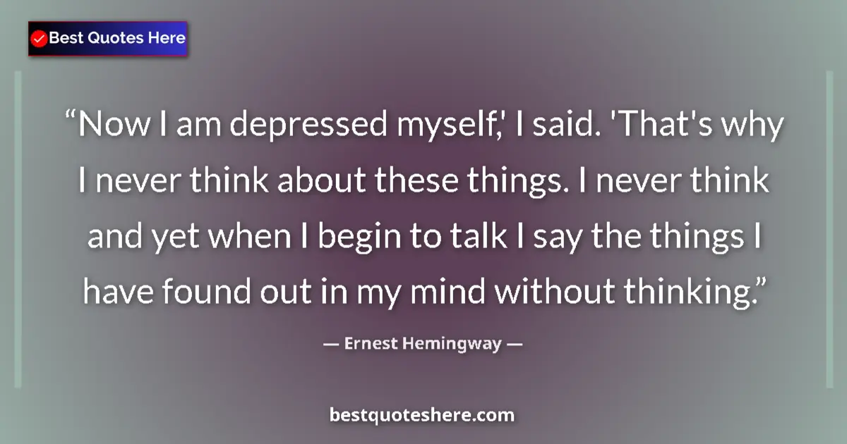 Quote by Ernest Hemingway: Now I am depressed myself,' I said. 'That's why I