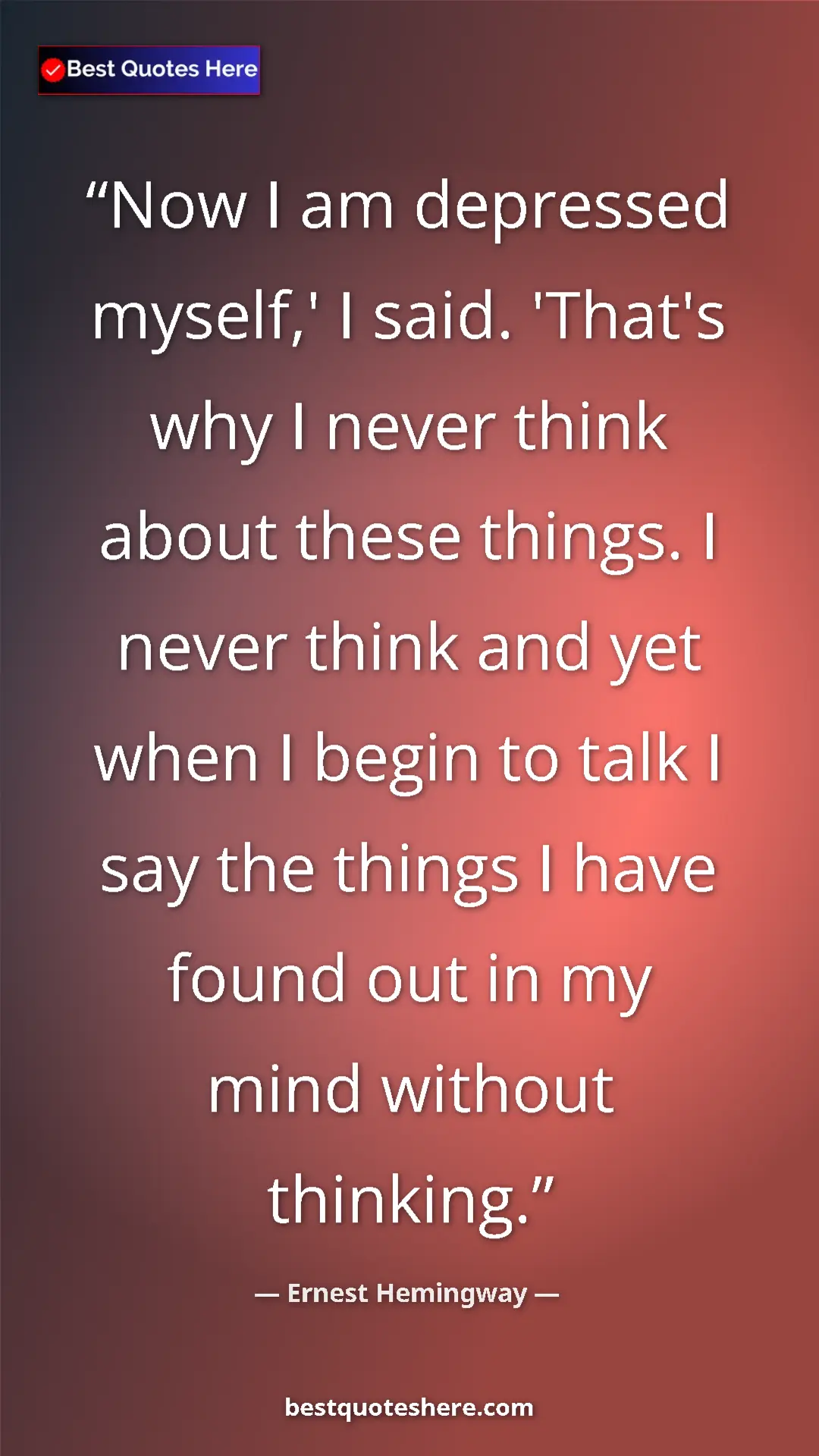 Pinterest quote poster by Ernest Hemingway: "Now I am depressed myself,' I said. 'That's why I never thin"