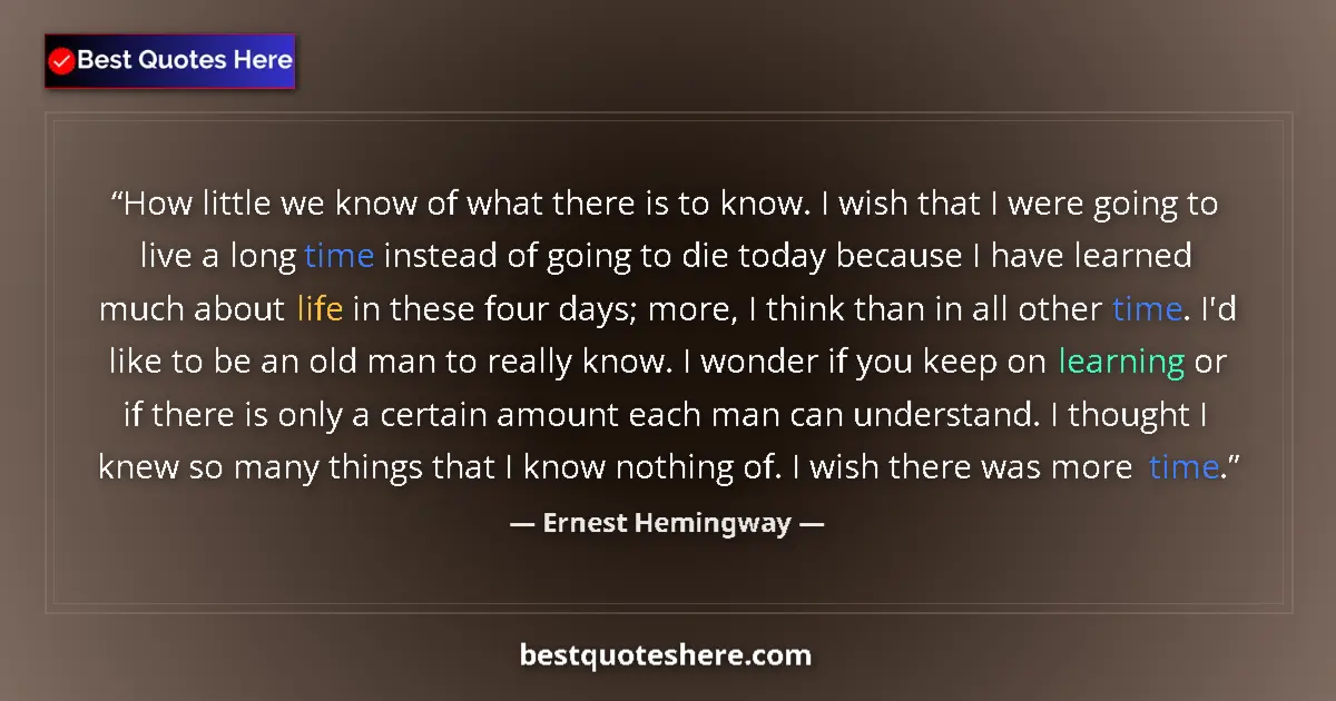 Quote by Ernest Hemingway: How little we know of what there is to know. I wish that I were going to live a long time instead of...