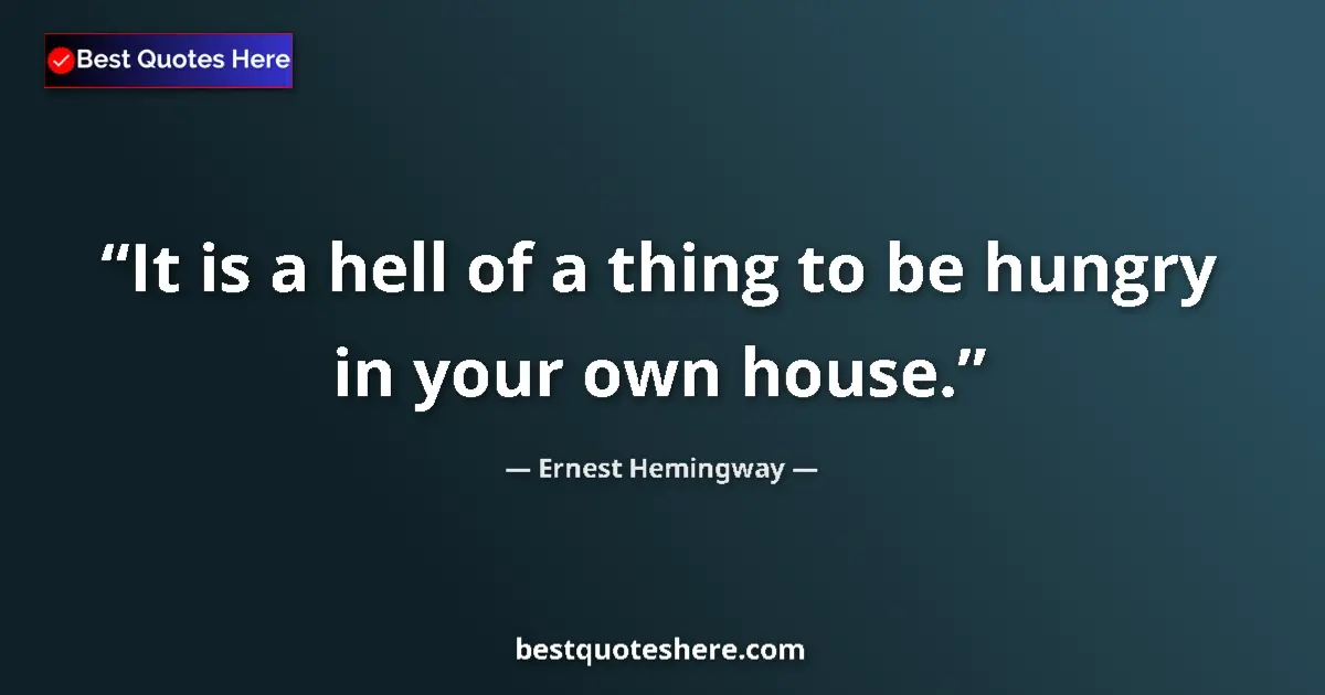 Quote by Ernest Hemingway: It is a hell of a thing to be hungry in your own house....