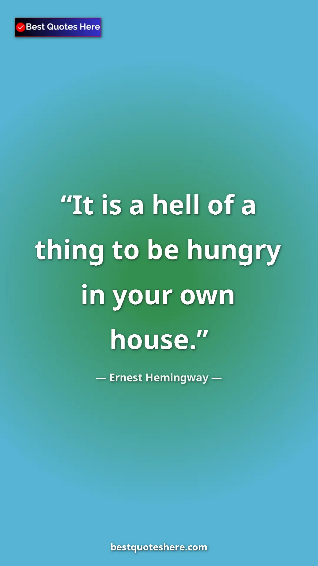 Ernest Hemingway Quote Card: "It is a hell of a thing to be hungry in your own house." Pinterest quote poster by Ernest Hemingway: "It is a hell of a thing to be hungry in your own house."