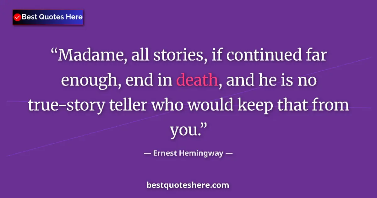 Quote by Ernest Hemingway: Madame, all stories, if continued far enough, end in death, and he is no true-story teller who would...