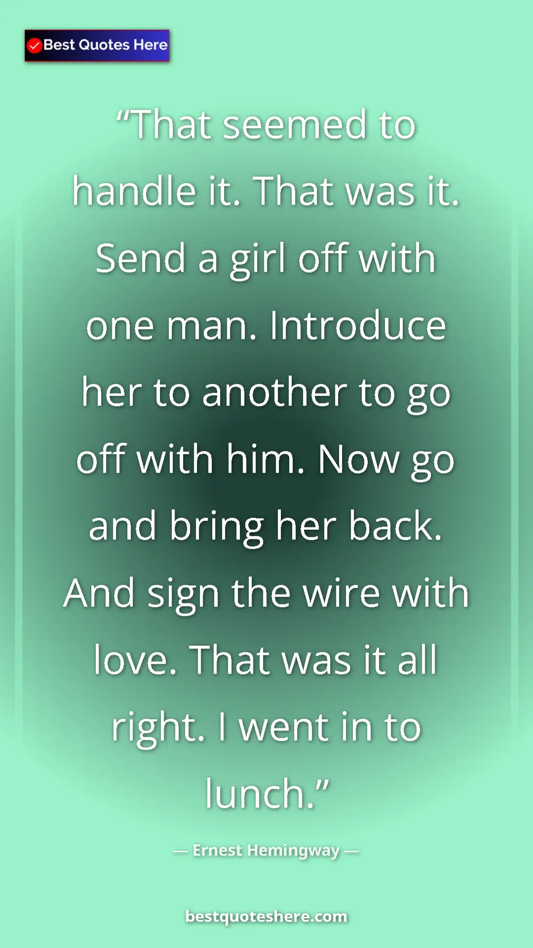 Pinterest quote poster by Ernest Hemingway: "That seemed to handle it. That was it. Send a girl off with..."