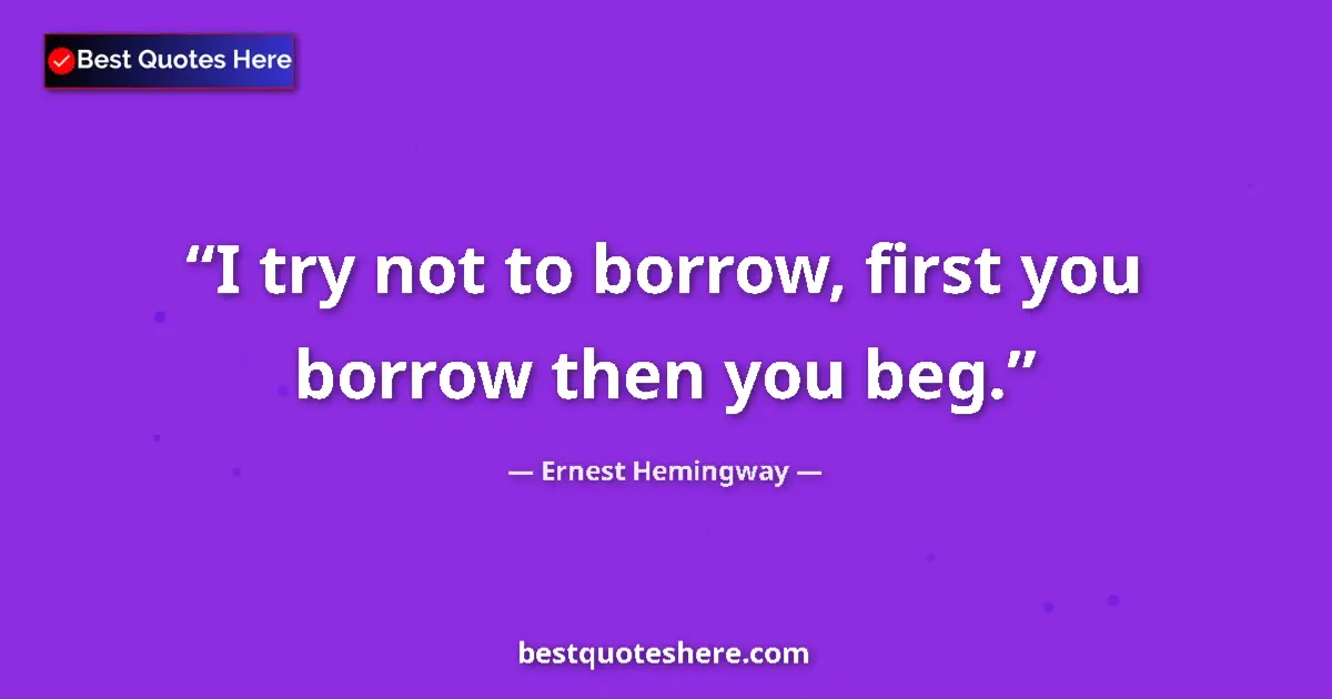 Ernest Hemingway quote: "I try not to borrow, first you borrow then you beg."