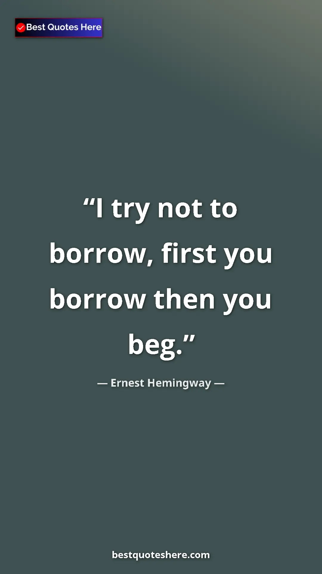 Pinterest quote poster by Ernest Hemingway: "I try not to borrow, first you borrow then you beg."