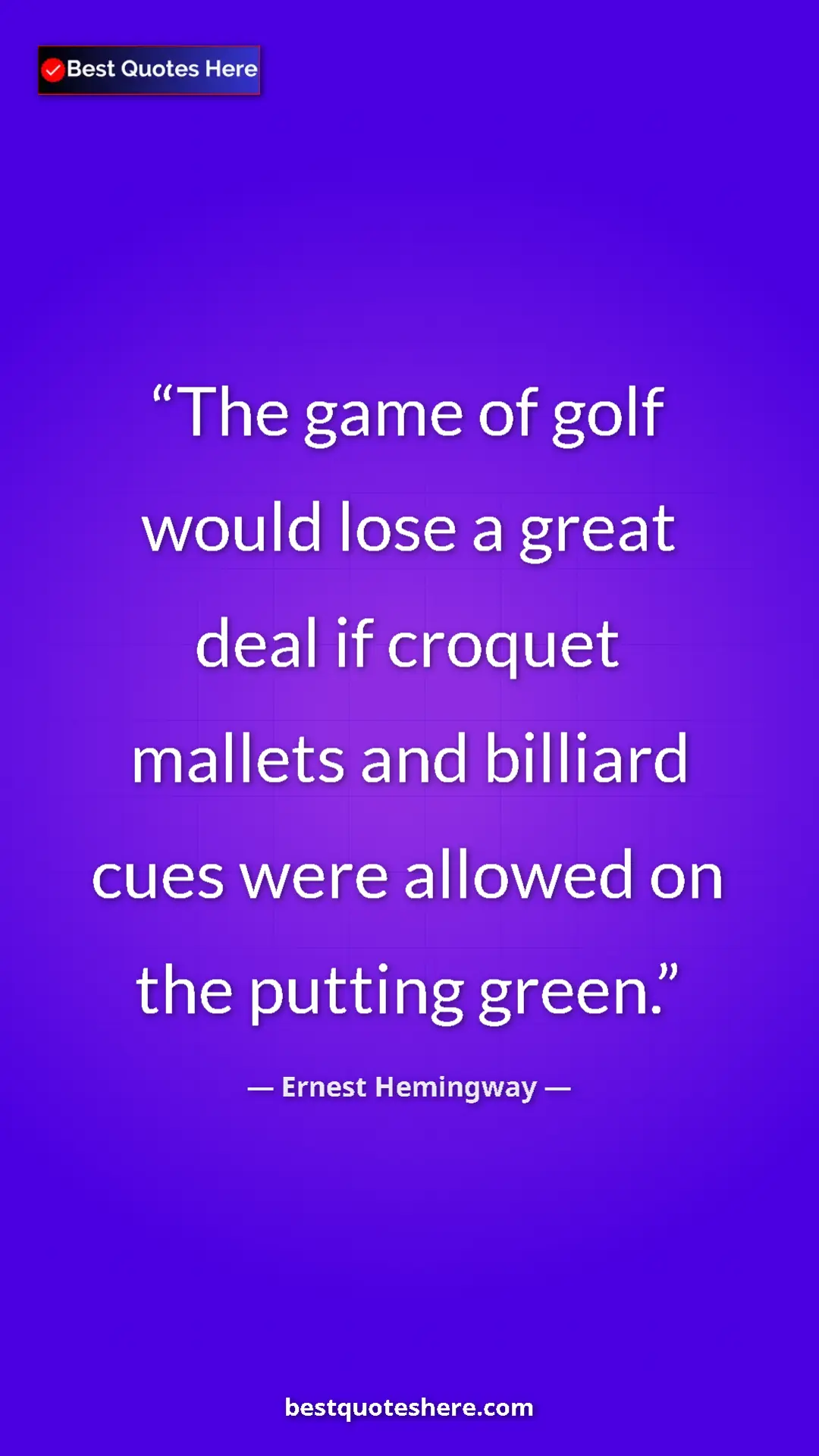 Ernest Hemingway Quote Card: "The game of golf would lose a great deal if croquet mallets..." Pinterest quote poster by Ernest Hemingway: "The game of golf would lose a great deal if croquet mallets..."