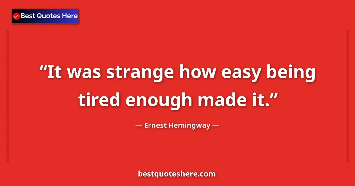 Quote by Ernest Hemingway: It was strange how easy being tired enough made it....