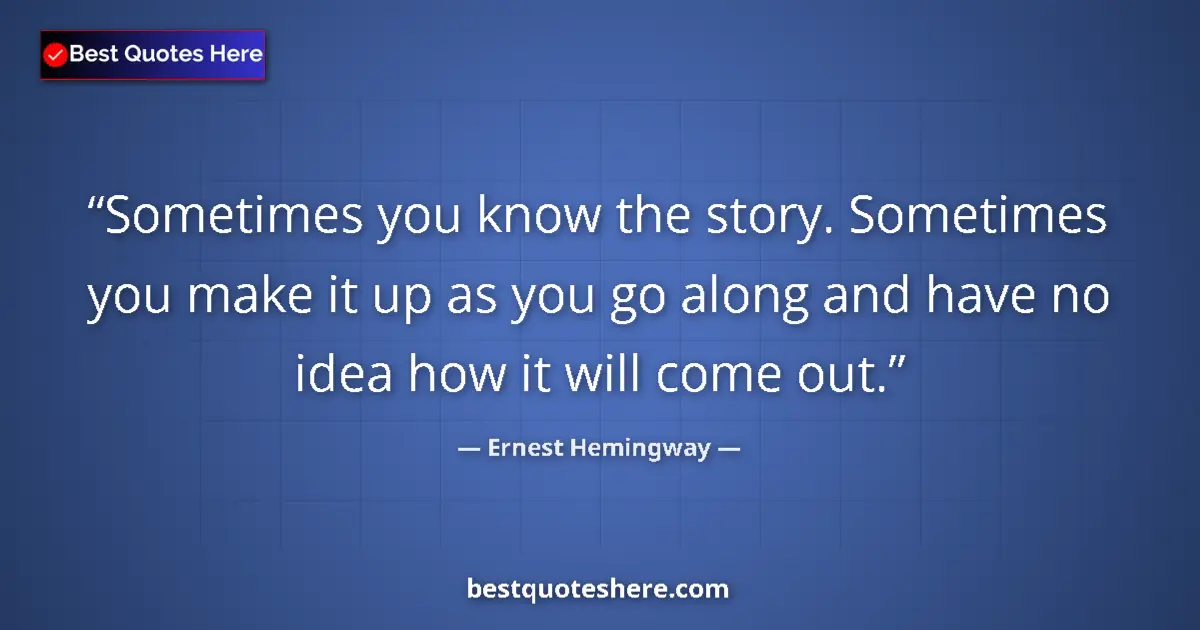 Ernest Hemingway quote: "Sometimes you know the story. Sometimes you make it up as..."