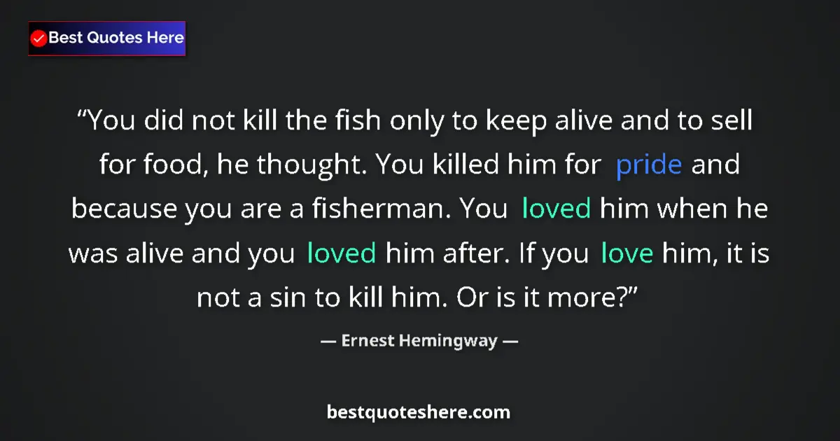 Ernest Hemingway Quote: "You did not kill the fish only to keep alive and to sell..." Ernest Hemingway quote: "You did not kill the fish only to keep alive and to sell..."