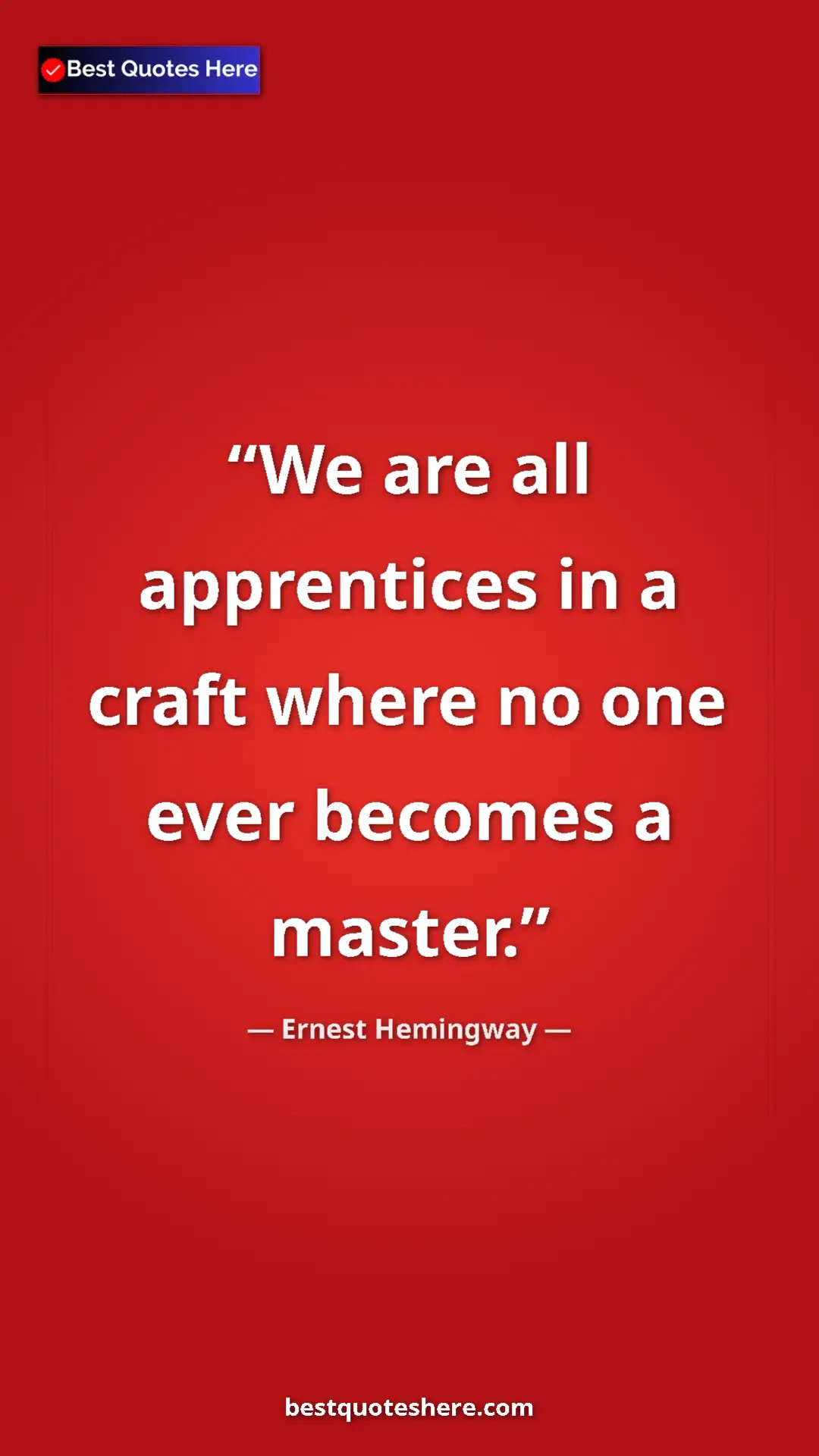 Ernest Hemingway Quote Card: "We are all apprentices in a craft where no one ever becomes..." Pinterest quote poster by Ernest Hemingway: "We are all apprentices in a craft where no one ever becomes..."