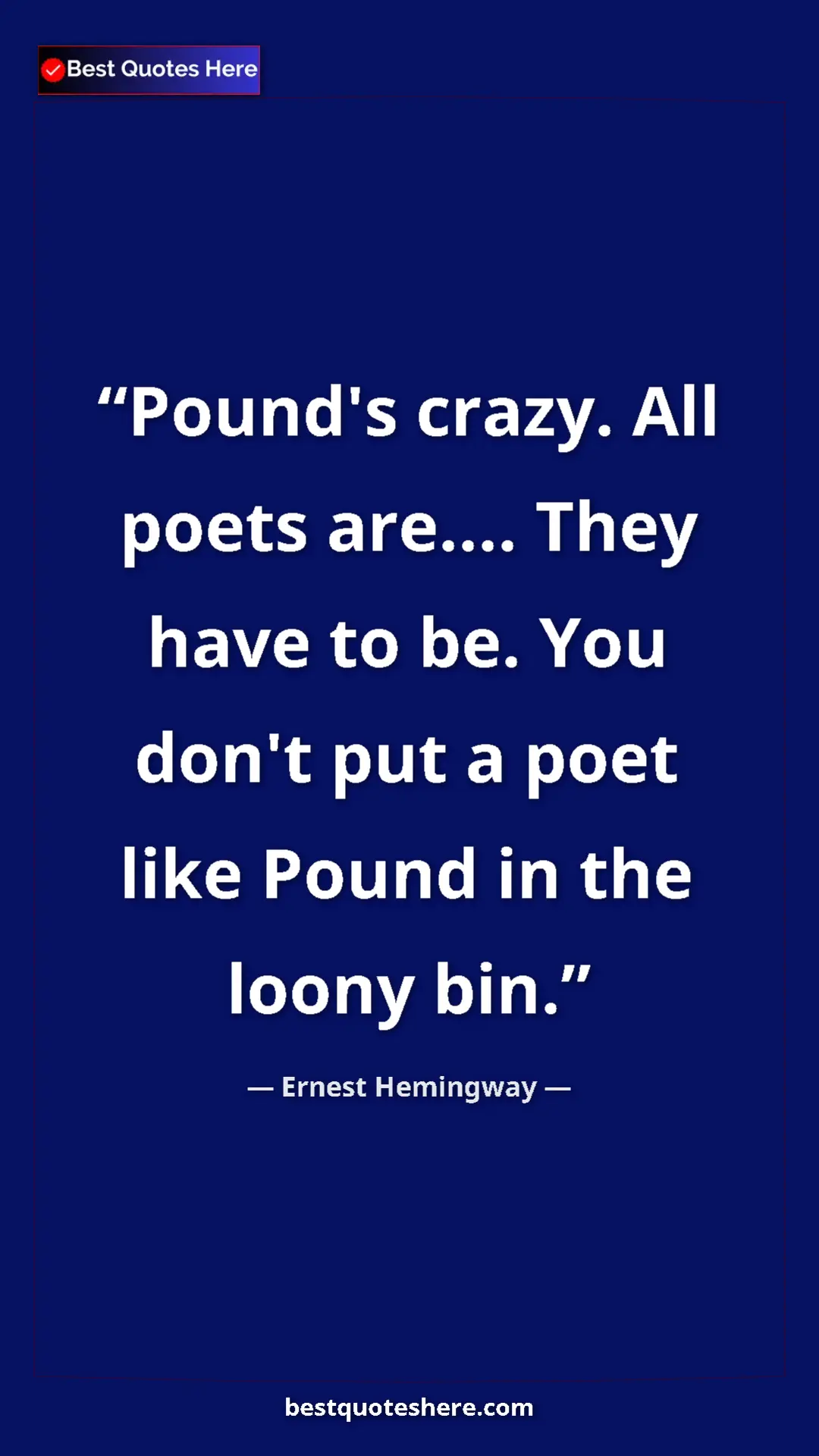 Ernest Hemingway Quote Card: "Pound's crazy. All poets are.... They have to be. You don't..." Pinterest quote poster by Ernest Hemingway: "Pound's crazy. All poets are.... They have to be. You don't..."