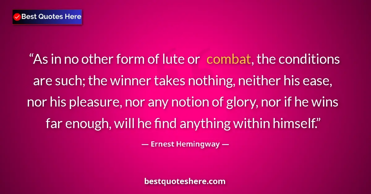 Quote by Ernest Hemingway: As in no other form of lute or combat, the conditions are such; the winner takes nothing, neither hi...