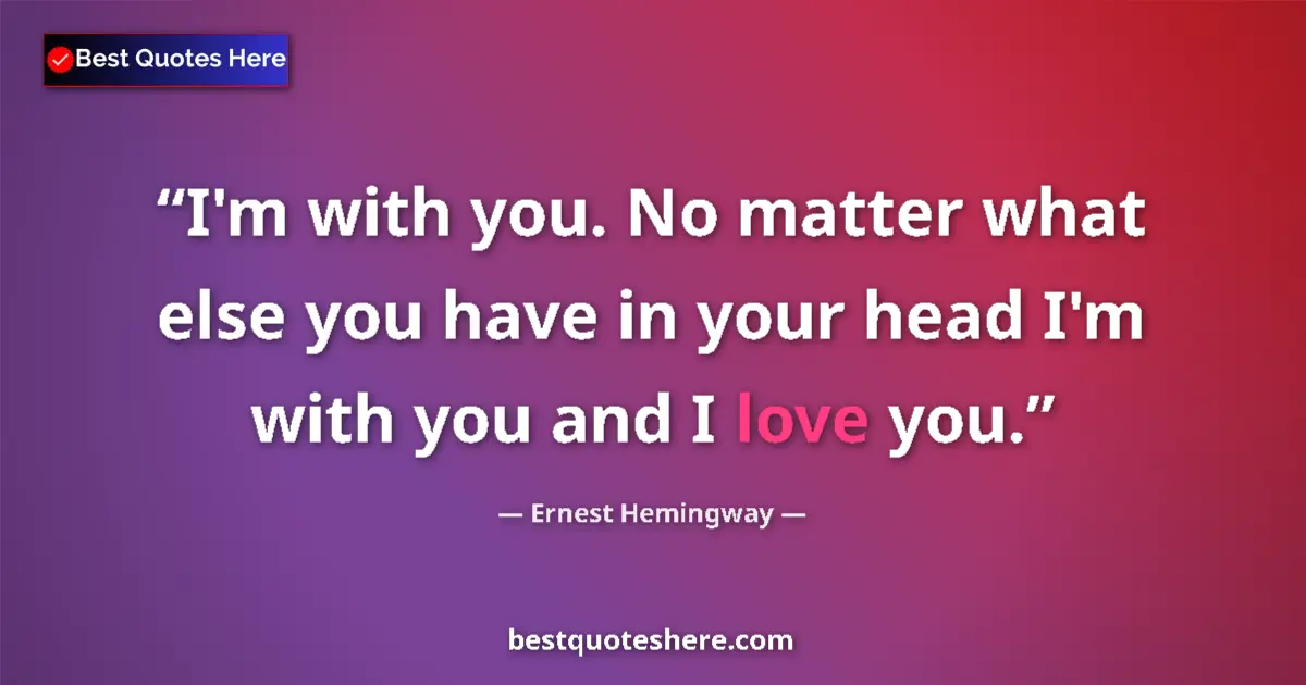 Ernest Hemingway Quote: "I'm with you. No matter what else you have in your head I'm..." Ernest Hemingway quote: "I'm with you. No matter what else you have in your head I'm..."