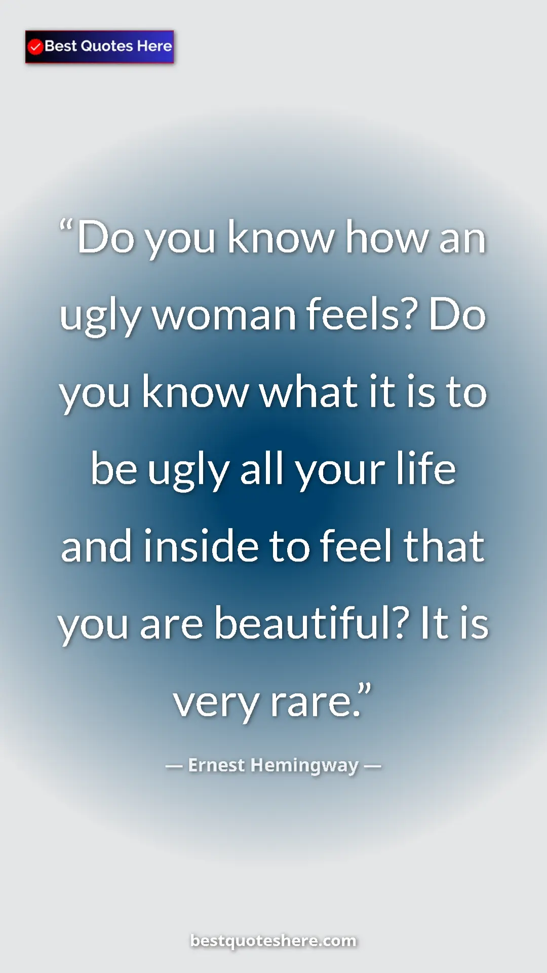 Ernest Hemingway Quote Card: "Do you know how an ugly woman feels? Do you know what it is..." Pinterest quote poster by Ernest Hemingway: "Do you know how an ugly woman feels? Do you know what it is..."