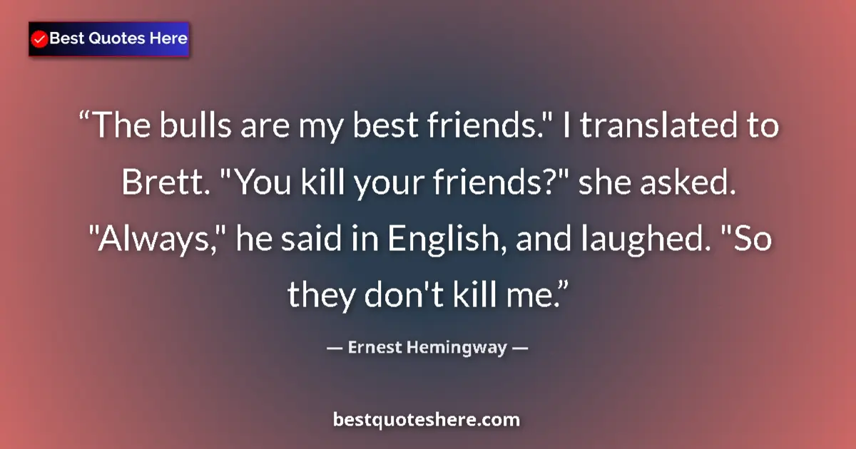 Quote by Ernest Hemingway: The bulls are my best friends.