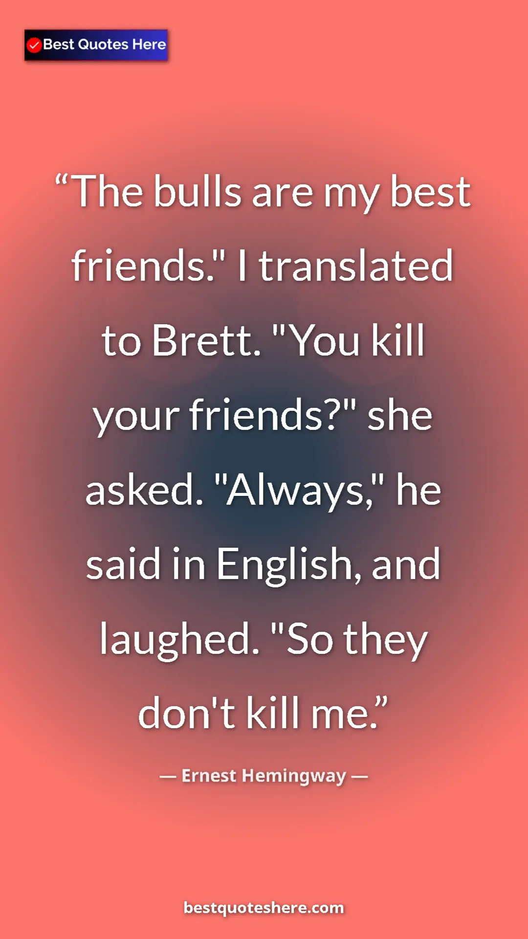 Ernest Hemingway Quote Card: "The bulls are my best friends." I translated to Brett. "You..." Pinterest quote poster by Ernest Hemingway: "The bulls are my best friends." I translated to Brett. "You..."