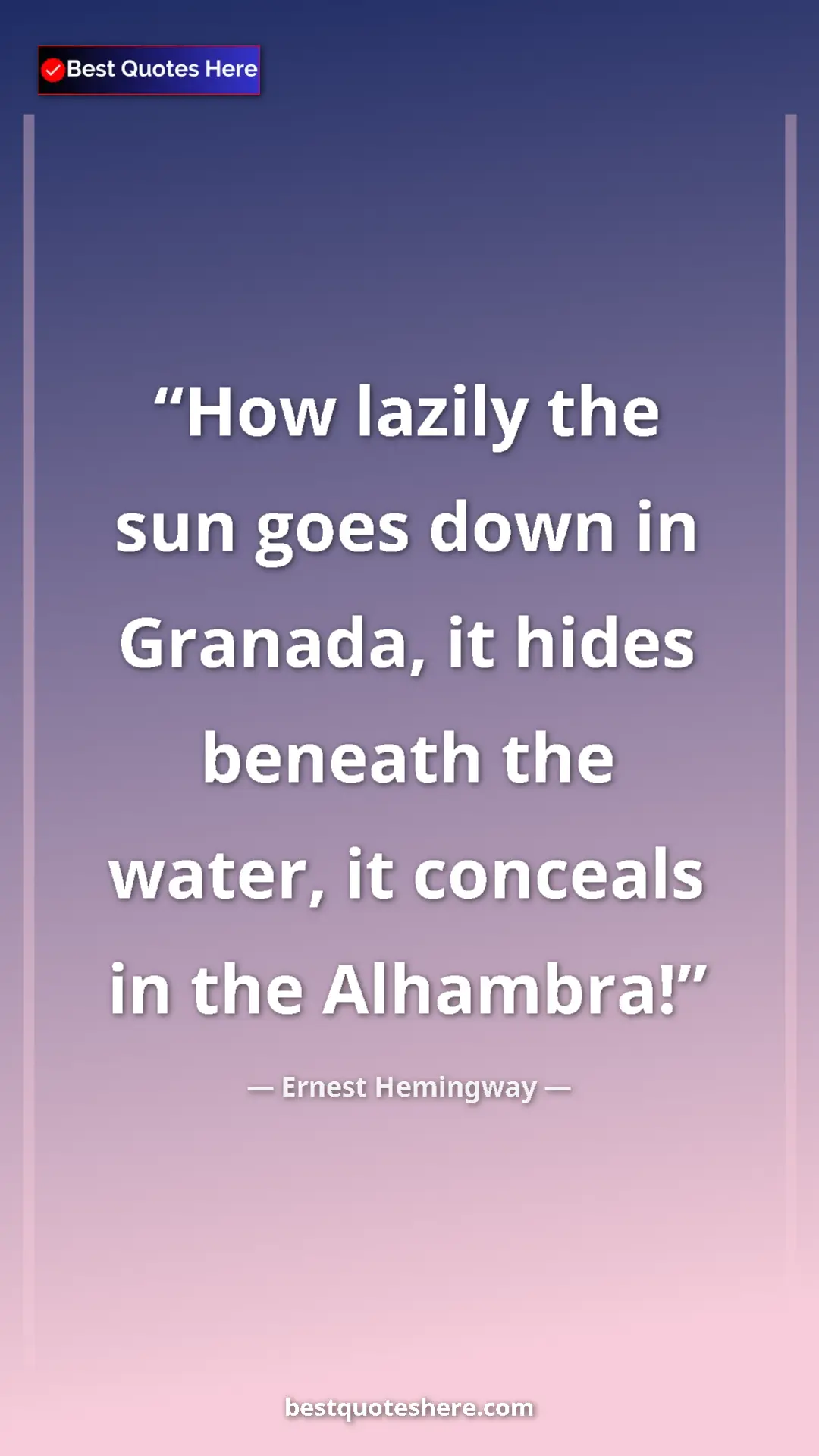Ernest Hemingway Quote Card: "How lazily the sun goes down in Granada, it hides beneath..." Pinterest quote poster by Ernest Hemingway: "How lazily the sun goes down in Granada, it hides beneath..."