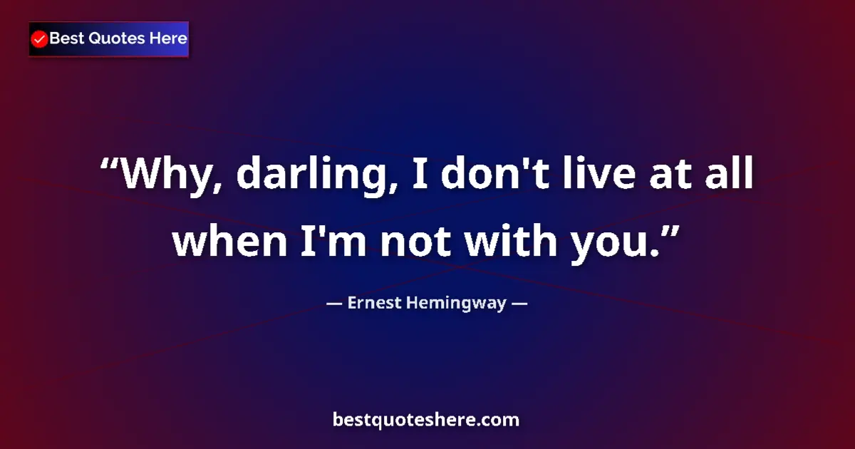 Quote by Ernest Hemingway: Why, darling, I don't live at all when I'm not with you....