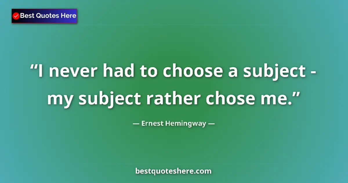 Quote by Ernest Hemingway: I never had to choose a subject - my subject rathe