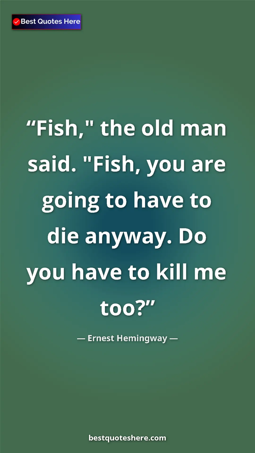 Ernest Hemingway Quote Card: "Fish," the old man said. "Fish, you are going to have to..." Pinterest quote poster by Ernest Hemingway: "Fish," the old man said. "Fish, you are going to have to..."
