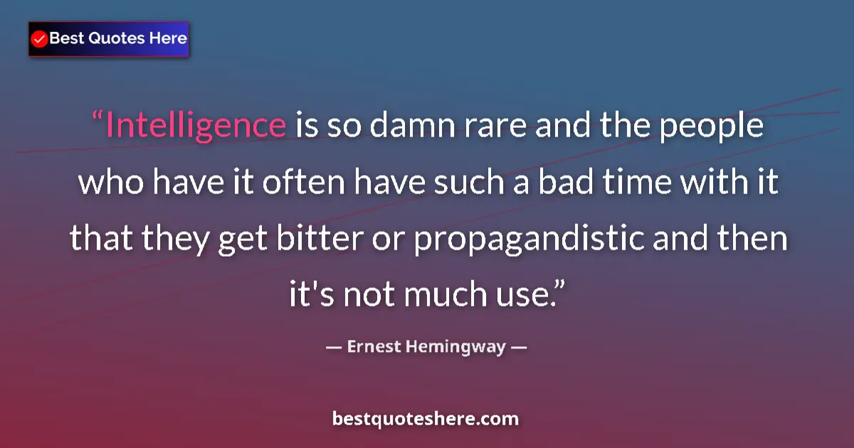 Quote by Ernest Hemingway: Intelligence is so damn rare and the people who have it often have such a bad time with it that they...