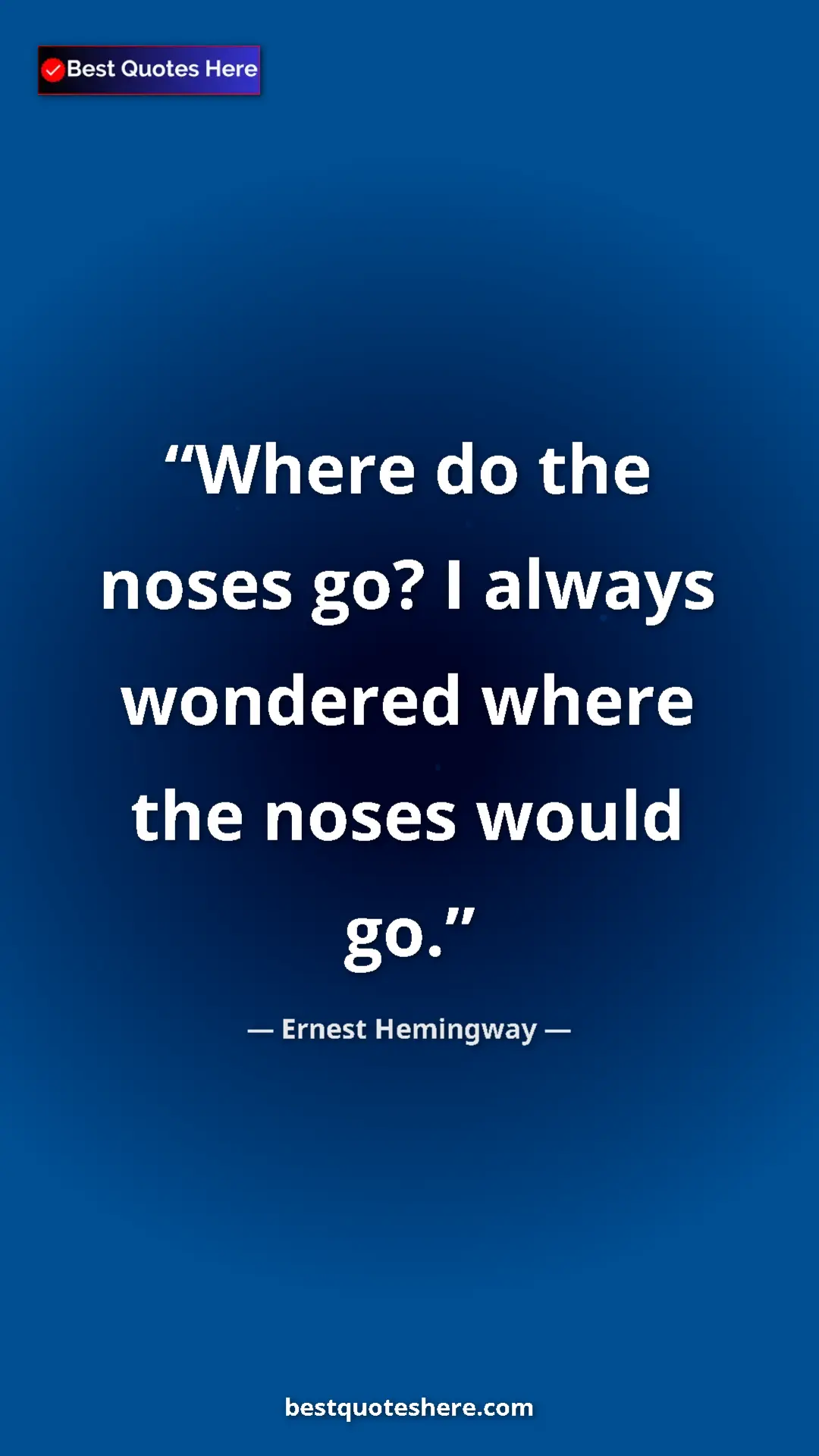 Ernest Hemingway Quote Card: "Where do the noses go? I always wondered where the noses..." Pinterest quote poster by Ernest Hemingway: "Where do the noses go? I always wondered where the noses..."