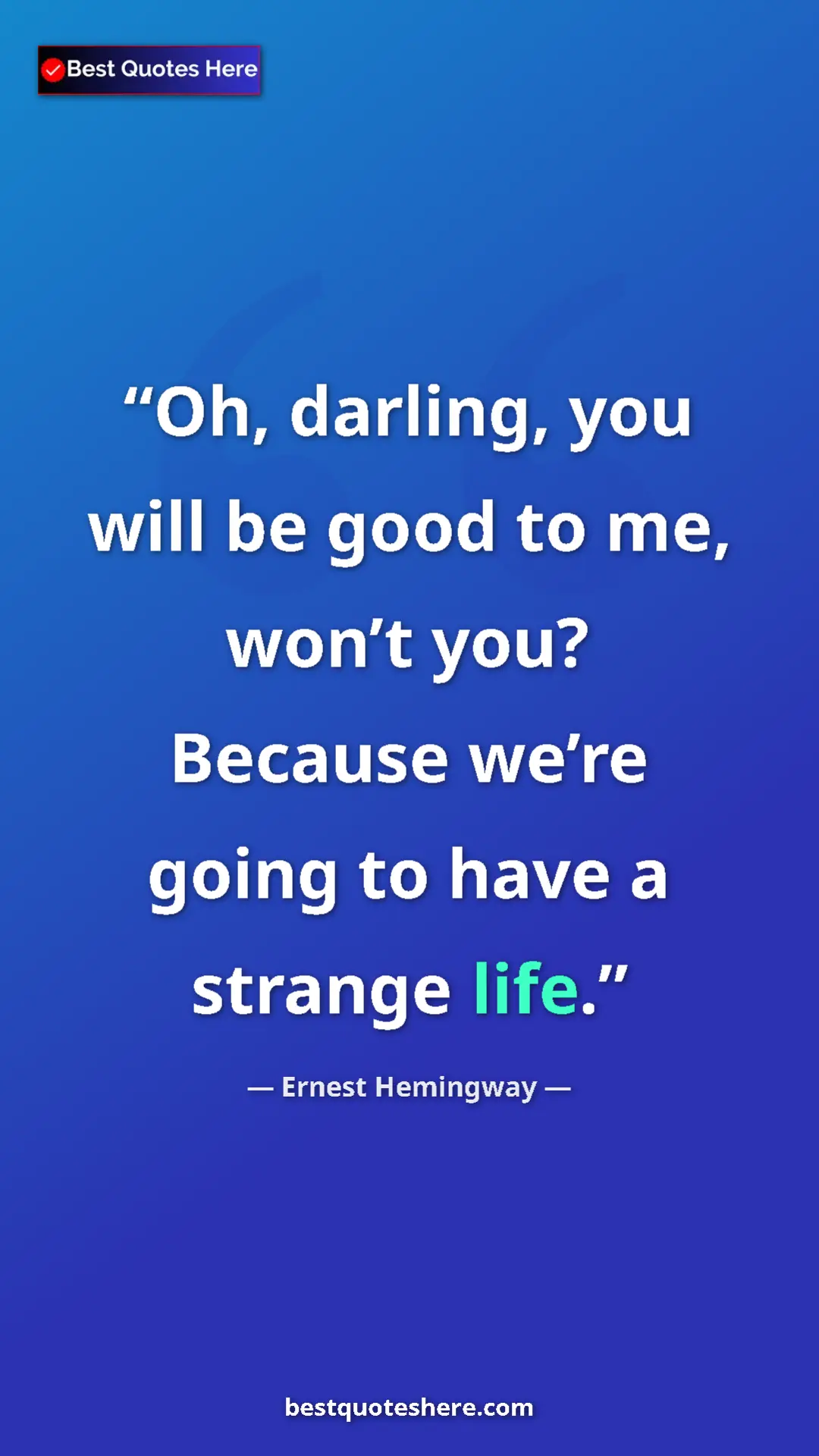 Pinterest quote poster by Ernest Hemingway: "Oh, darling, you will be good to me, won’t you? Because..."