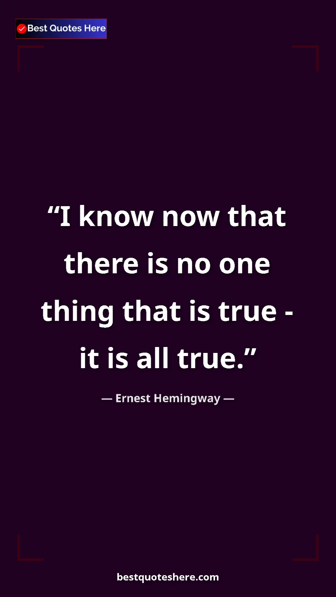Ernest Hemingway Quote Card: "I know now that there is no one thing that is true - it is..." Pinterest quote poster by Ernest Hemingway: "I know now that there is no one thing that is true - it is..."