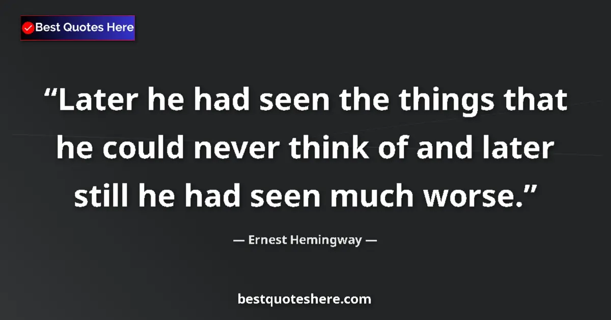 Quote by Ernest Hemingway: Later he had seen the things that he could never think of and later still he had seen much worse....