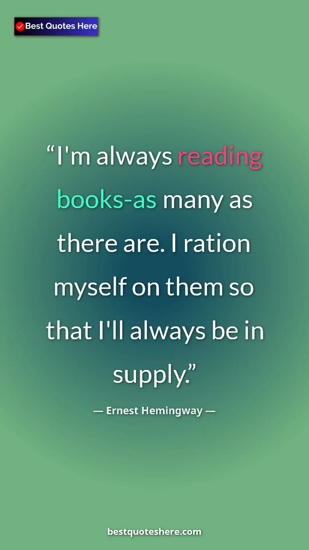 Ernest Hemingway Quote Card: "I'm always reading books-as many as there are. I ration..." Pinterest quote poster by Ernest Hemingway: "I'm always reading books-as many as there are. I ration..."