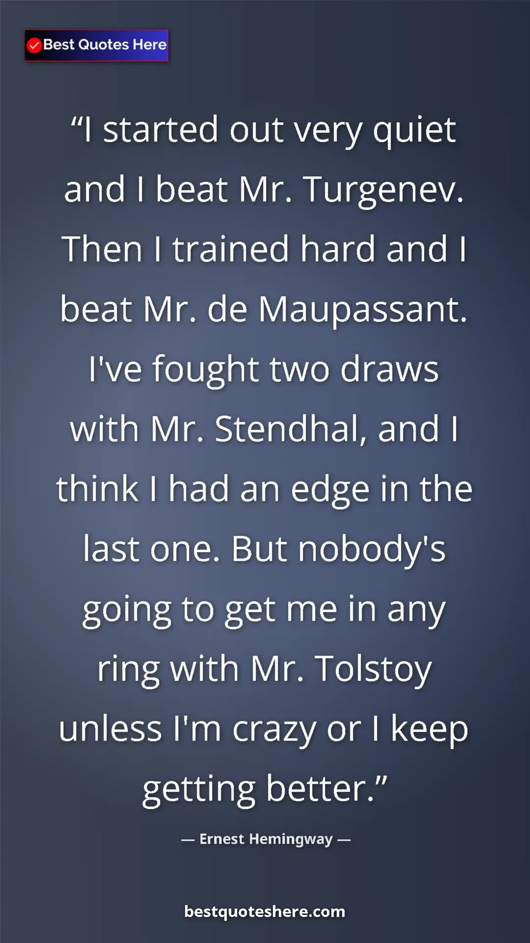 Ernest Hemingway Quote Card: "I started out very quiet and I beat Mr. Turgenev. Then I..." Pinterest quote poster by Ernest Hemingway: "I started out very quiet and I beat Mr. Turgenev. Then I..."