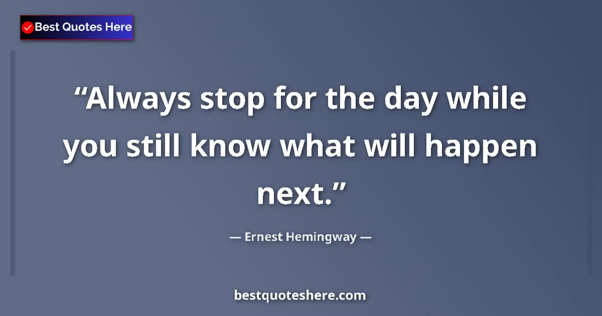 Quote by Ernest Hemingway: Always stop for the day while you still know what