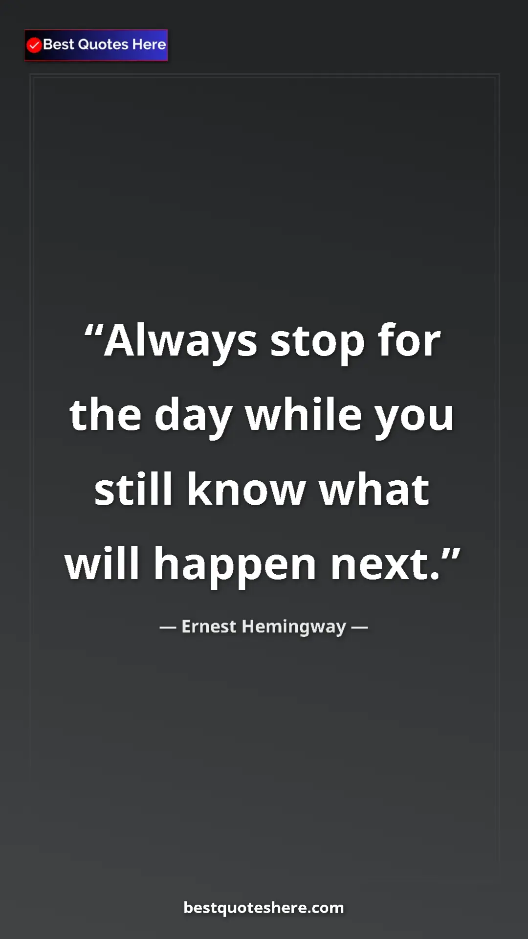 Ernest Hemingway Quote Card: "Always stop for the day while you still know what will..." Pinterest quote poster by Ernest Hemingway: "Always stop for the day while you still know what will..."