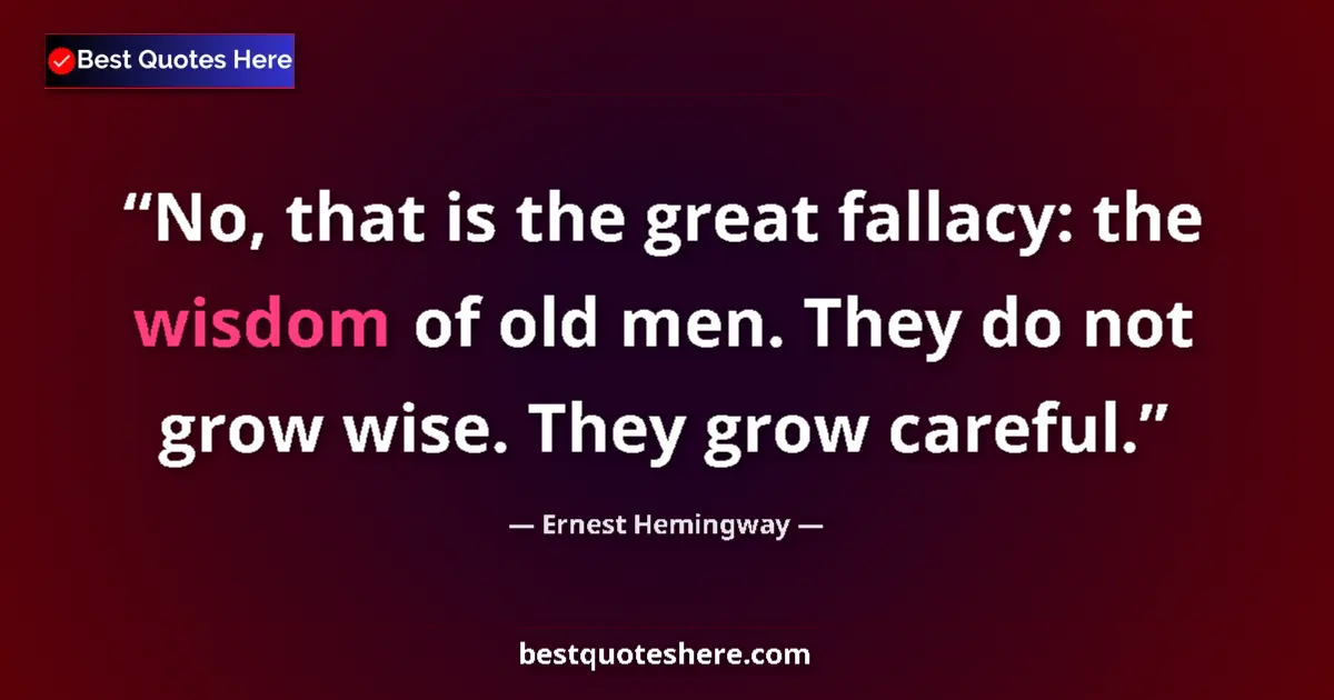Image for the quote by Ernest Hemingway: No, that is the great fallacy: the wisdom of old men. They do not grow wise. They grow careful....
